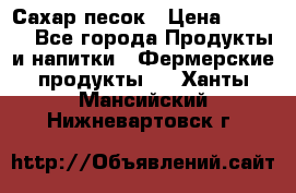 Сахар песок › Цена ­ 34-50 - Все города Продукты и напитки » Фермерские продукты   . Ханты-Мансийский,Нижневартовск г.